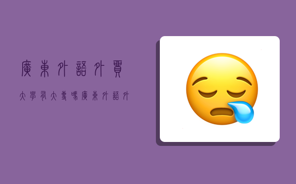 广东外语外贸大学有大专吗,广东外语外贸大学有大专吗知乎-图1