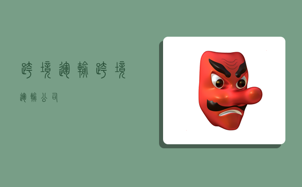 跨境运输,跨境运输公司-图1