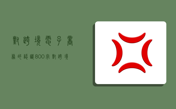 对跨境电子商务的认识800字,对跨境电子商务的认识800字作文-图1 对跨境电子商务的认识800字,对跨境电子商务的认识800字作文-图1