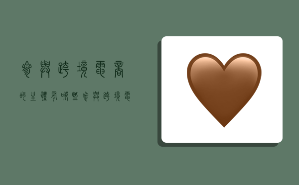 参与跨境电商的主体有哪些,参与跨境电商的主体有哪些类型-图1 参与跨境电商的主体有哪些,参与跨境电商的主体有哪些类型-图1