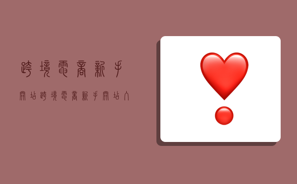 跨境电商新手开店,跨境电商新手开店入门课程教程-图1 跨境电商新手开店,跨境电商新手开店入门课程教程-图1