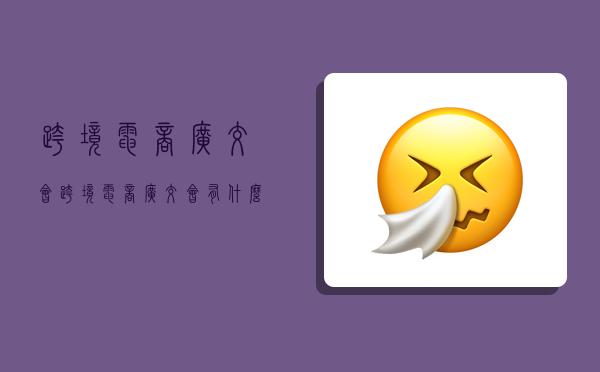 跨境电商广交会,跨境电商广交会有什么采购商-图1 跨境电商广交会,跨境电商广交会有什么采购商-图1