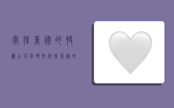 寄往美国的快递公司有哪些,寄往美国的快递公司有哪些名字-图1 寄往美国的快递公司有哪些,寄往美国的快递公司有哪些名字-图1