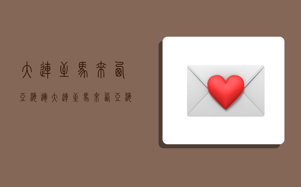 大连至马来西亚海运,大连至马来西亚海运价格-图1 大连至马来西亚海运,大连至马来西亚海运价格-图1