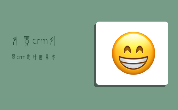 外贸 crm,外贸crm是什么意思-图1 外贸 crm,外贸crm是什么意思-图1