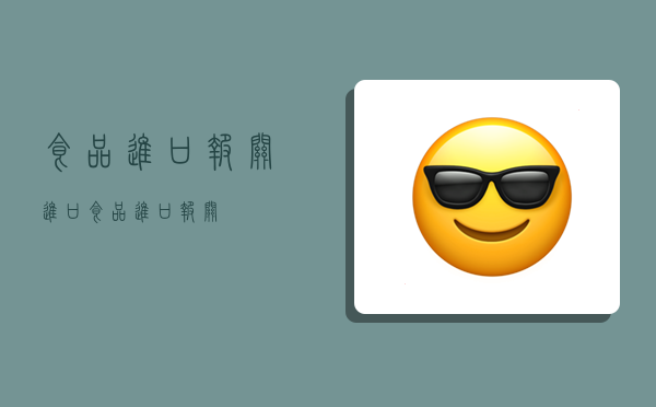 食品进口报关,进口食品进口报关-图1