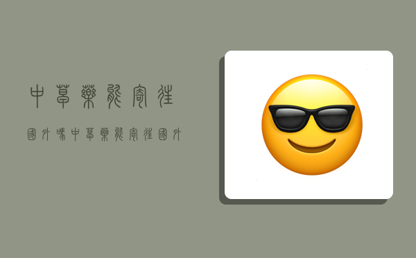 中草药能寄往国外吗,中草药能寄往国外吗现在-图1