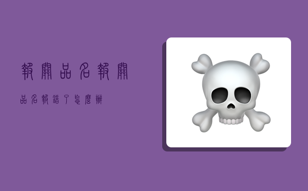 报关品名,报关品名报错了怎么办-图1 报关品名,报关品名报错了怎么办-图1