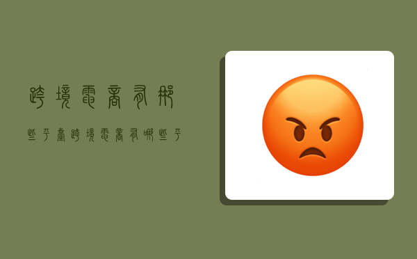 跨境电商有那些平台,跨境电商有哪些平台个人可以做-图1