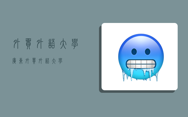外贸外语大学,广东外贸外语大学-图1 外贸外语大学,广东外贸外语大学-图1