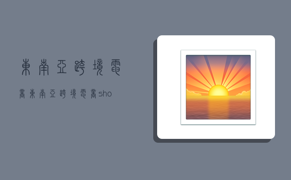东南亚跨境电商,东南亚跨境电商shopee-图1 东南亚跨境电商,东南亚跨境电商shopee-图1