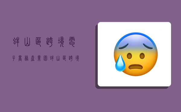 蚌山区跨境电子商务产业园,蚌山区跨境电子商务产业园地址-图1 蚌山区跨境电子商务产业园,蚌山区跨境电子商务产业园地址-图1