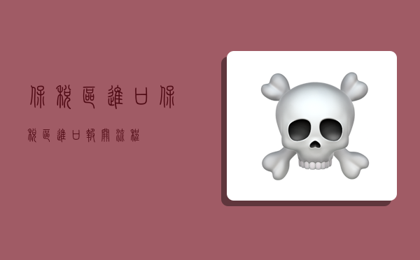 保税区进口,保税区进口报关流程-图1