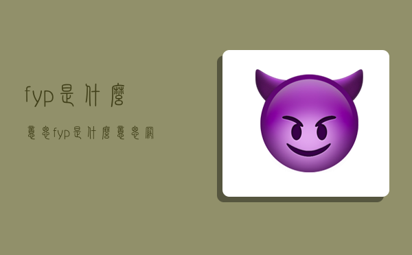 fyp是什么意思,fyp是什么意思网络用语-图1 fyp是什么意思,fyp是什么意思网络用语-图1