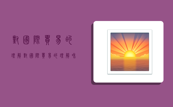 对国际贸易的理解,对国际贸易的理解和看法-图1 对国际贸易的理解,对国际贸易的理解和看法-图1