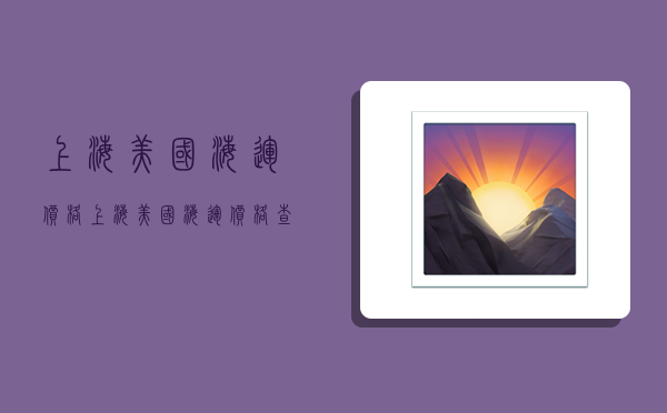 上海美国海运价格,上海美国海运价格查询-图1 上海美国海运价格,上海美国海运价格查询-图1