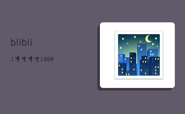 blibli1,哔哩哔哩1999-图1 blibli1,哔哩哔哩1999-图1