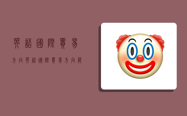 英语国际贸易方向,英语国际贸易方向能考公务员吗-图1