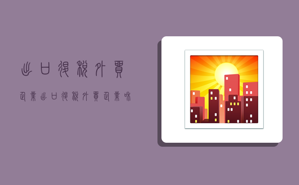 出口退税外贸企业,出口退税外贸企业和生产企业-图1