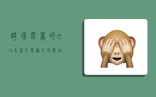 跨境电商的erp系统,亚马逊全球开店官网注册-图1