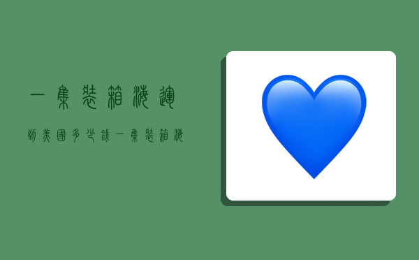 一集装箱海运到美国多少钱,一集装箱海运到美国多少钱啊-图1 一集装箱海运到美国多少钱,一集装箱海运到美国多少钱啊-图1