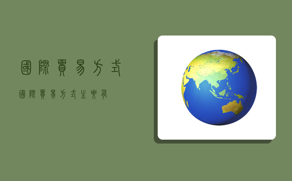 国际贸易方式,国际贸易方式主要有-图1 国际贸易方式,国际贸易方式主要有-图1