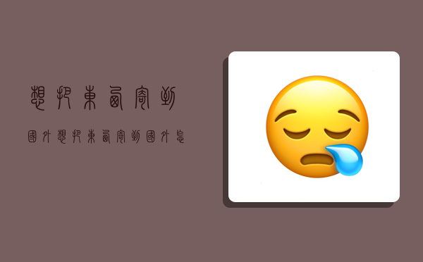 想把东西寄到国外,想把东西寄到国外怎么办-图1