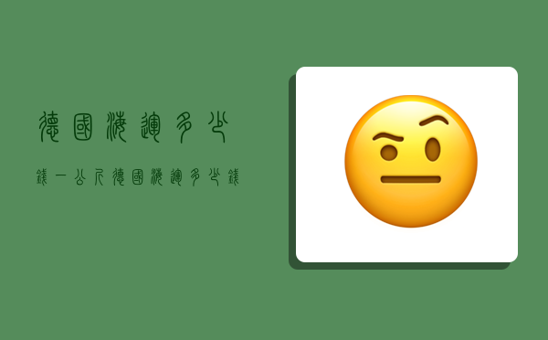 德国海运多少钱一公斤,德国海运多少钱一公斤运费-图1