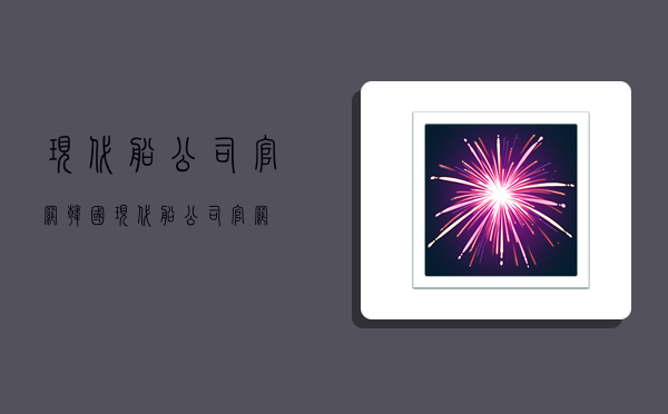 现代船公司官网(韩国现代船公司官网)-图1