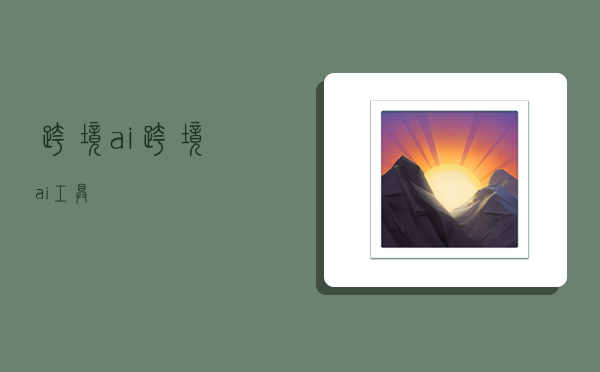 跨境ai,跨境ai工具-图1 跨境ai,跨境ai工具-图1