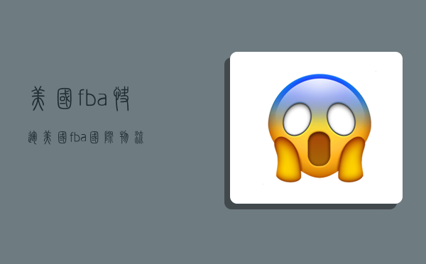 美国fba快运,美国fba国际物流-图1 美国fba快运,美国fba国际物流-图1