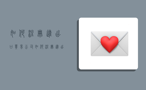 如何注册进出口贸易公司,如何注册进出口贸易公司服务公司-图1 如何注册进出口贸易公司,如何注册进出口贸易公司服务公司-图1