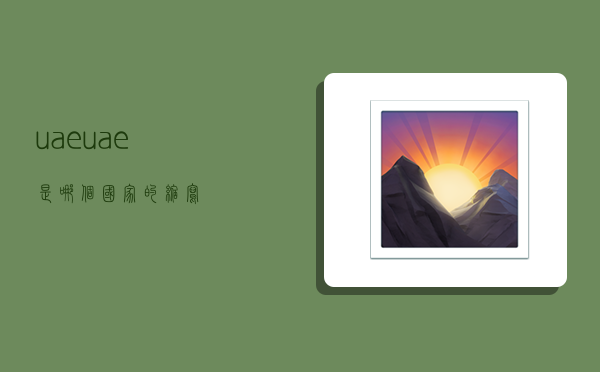 uae,uae是哪个国家的缩写-图1 uae,uae是哪个国家的缩写-图1