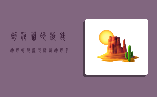 到荷兰的海运运费,到荷兰的海运运费多少-图1 到荷兰的海运运费,到荷兰的海运运费多少-图1