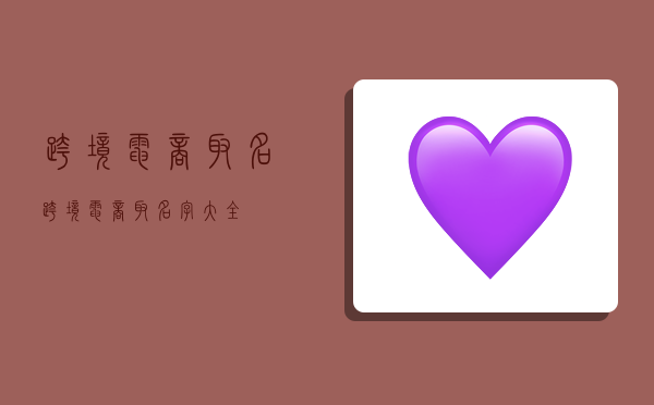 跨境电商取名,跨境电商取名字大全-图1 跨境电商取名,跨境电商取名字大全-图1