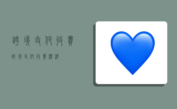 跨境支付收费,跨境支付收费标准-图1 跨境支付收费,跨境支付收费标准-图1