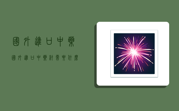 国外进口中药,国外进口中药材需要什么手续-图1