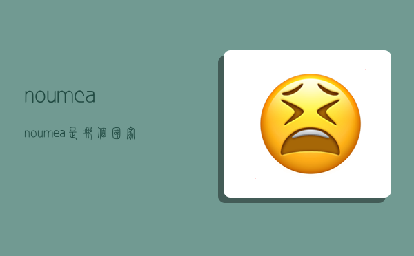 noumea,noumea是哪个国家-图1 noumea,noumea是哪个国家-图1