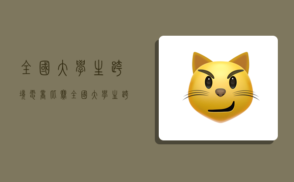 全国大学生跨境电商比赛,全国大学生跨境电商比赛有用吗-图1 全国大学生跨境电商比赛,全国大学生跨境电商比赛有用吗-图1