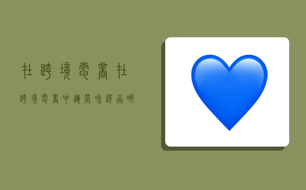 在跨境电商,在跨境电商中,运营和选品哪个更重要-图1 在跨境电商,在跨境电商中,运营和选品哪个更重要-图1