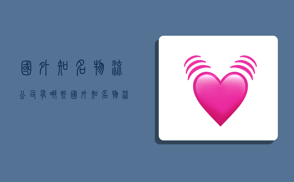 国外知名物流公司有哪些,国外知名物流公司有哪些公司-图1