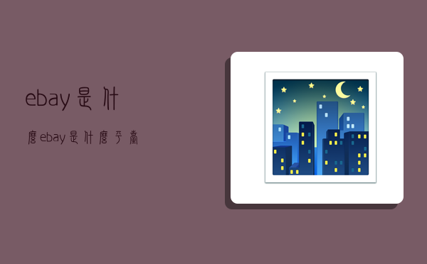 ebay是什么,ebay是什么平台-图1 ebay是什么,ebay是什么平台-图1
