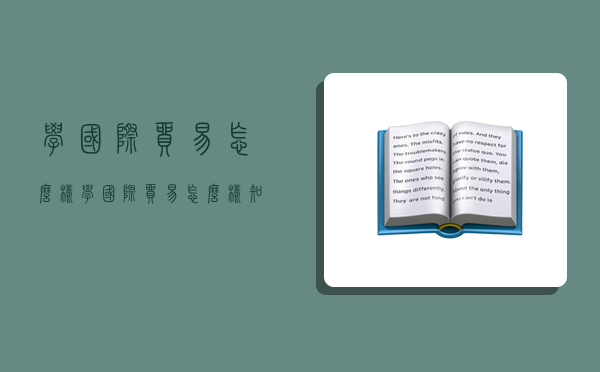 学国际贸易怎么样,学国际贸易怎么样知乎-图1 学国际贸易怎么样,学国际贸易怎么样知乎-图1