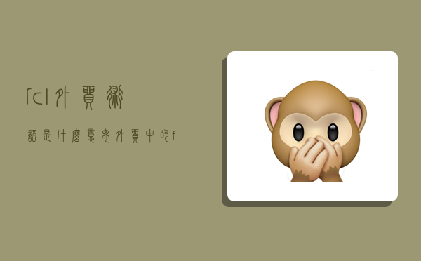 fcl外贸术语是什么意思,外贸中的fcl是什么意思-图1 fcl外贸术语是什么意思,外贸中的fcl是什么意思-图1