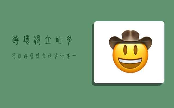 跨境独立站多少钱,跨境独立站多少钱一次-图1 跨境独立站多少钱,跨境独立站多少钱一次-图1