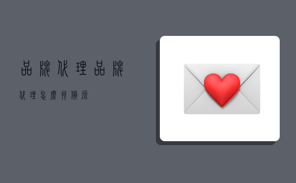 品牌代理,品牌代理怎么找货源-图1 品牌代理,品牌代理怎么找货源-图1