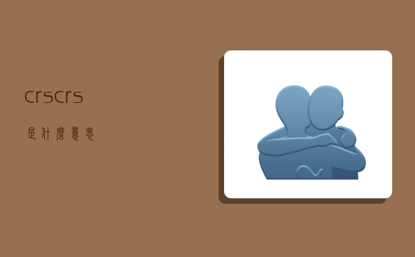 crs,crs是什么意思-图1 crs,crs是什么意思-图1
