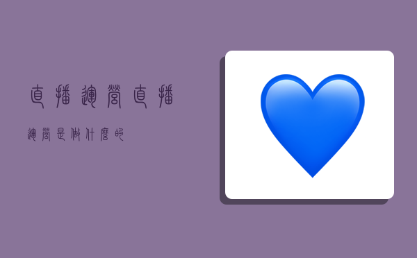 直播运营,直播运营是做什么的-图1