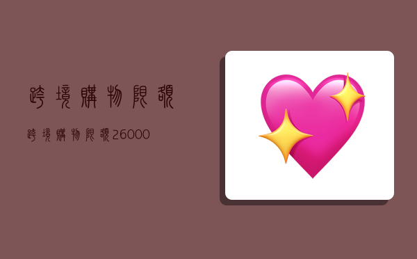 跨境购物限额,跨境购物限额26000-图1 跨境购物限额,跨境购物限额26000-图1