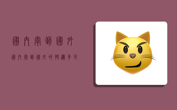 国内寄到国外,国内寄到国外的快递多少钱-图1 国内寄到国外,国内寄到国外的快递多少钱-图1